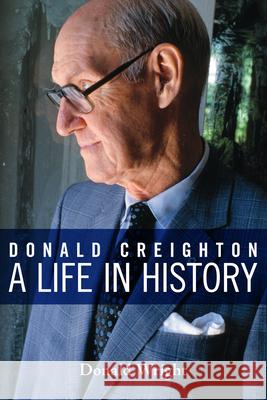 Donald Creighton: A Life in History Donald Wright 9781442626829 University of Toronto Press