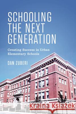 Schooling the Next Generation: Creating Success in Urban Elementary Schools Dan Zuberi 9781442626843 University of Toronto Press
