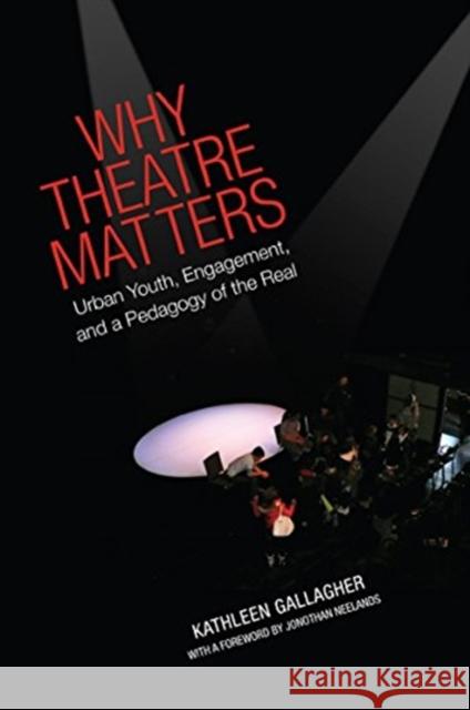 Why Theatre Matters: Urban Youth, Engagement, and a Pedagogy of the Real Kathleen Gallagher 9781442626942