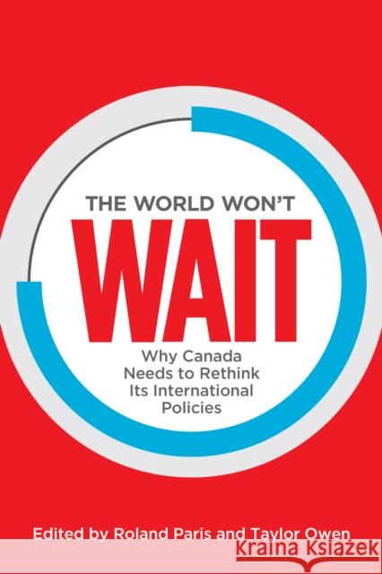 The World Won't Wait: Why Canada Needs to Rethink Its International Policies Roland Paris Taylor Owen 9781442626973