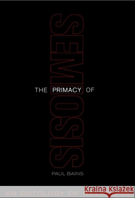 The Primacy of Semiosis: An Ontology of Relations Paul Bains 9781442626980 University of Toronto Press