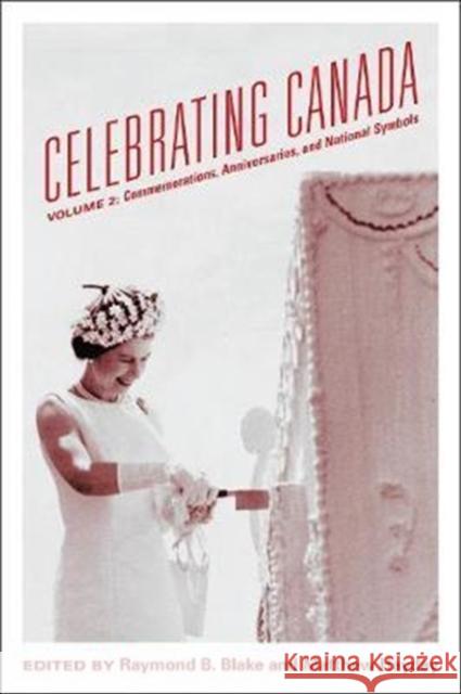 Celebrating Canada: Commemorations, Anniversaries, and National Symbols Blake, Raymond B. 9781442627147 University of Toronto Press
