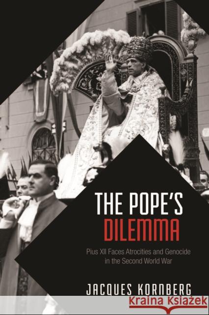 The Pope's Dilemma: Pius XII Faces Atrocities and Genocide in the Second World War Kornberg, Jacques 9781442628281 University of Toronto Press