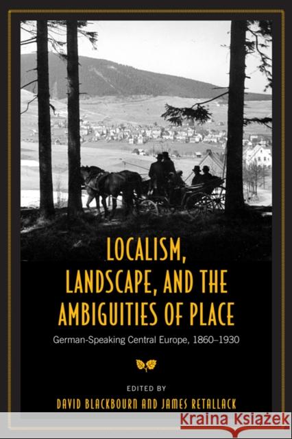 Localism, Landscape, and the Ambiguities of Place: German-Speaking Central Europe, 1860-1930 Blackbourn, David 9781442628656