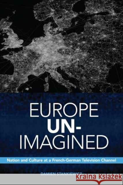 Europe Un-Imagined: Nation and Culture at a French-German Television Channel Damien Stankiewicz 9781442628793