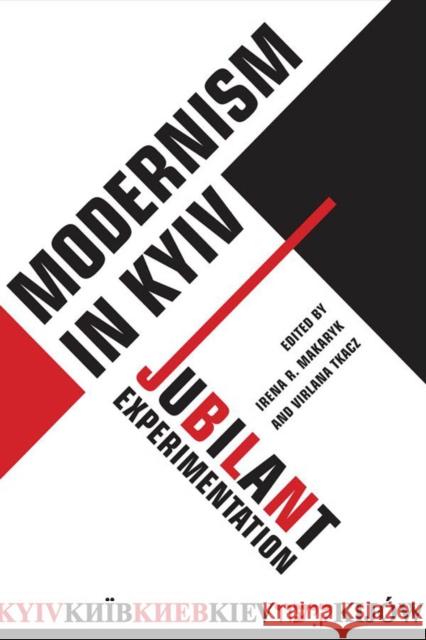 Modernism in Kyiv: Jubilant Experimentation Irena Makaryk Virlana Tkacz 9781442629004