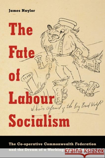 The Fate of Labour Socialism: The Co-Operative Commonwealth Federation and the Dream of a Working-Class Future James Naylor 9781442629097