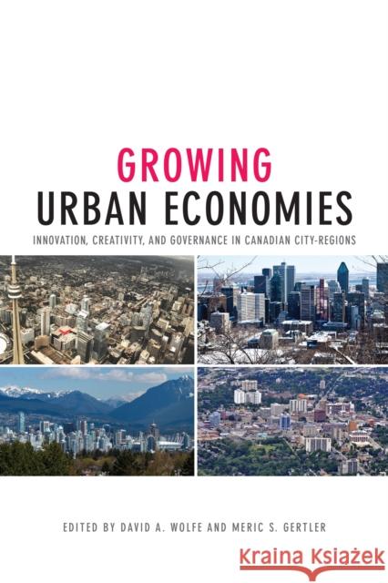 Growing Urban Economies: Innovation, Creativity, and Governance in Canadian City-Regions David A. Wolfe Meric S., Professor Gertler 9781442629431 University of Toronto Press