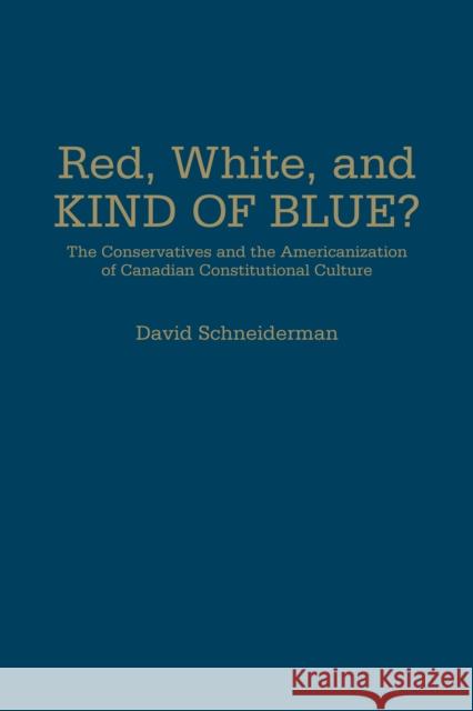 Red, White, and Kind of Blue?: The Conservatives and the Americanization of Canadian Constitutional Culture Schneiderman, David 9781442629479 University of Toronto Press