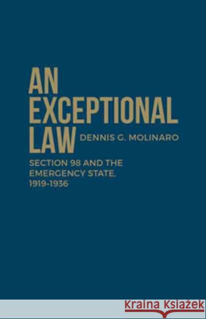 An Exceptional Law: Section 98 and the Emergency State, 1919-1936 Dennis G. Molinaro 9781442629578 University of Toronto Press