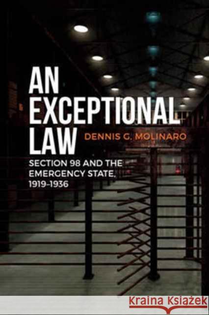 An Exceptional Law: Section 98 and the Emergency State, 1919-1936 Dennis G. Molinaro 9781442629585 University of Toronto Press