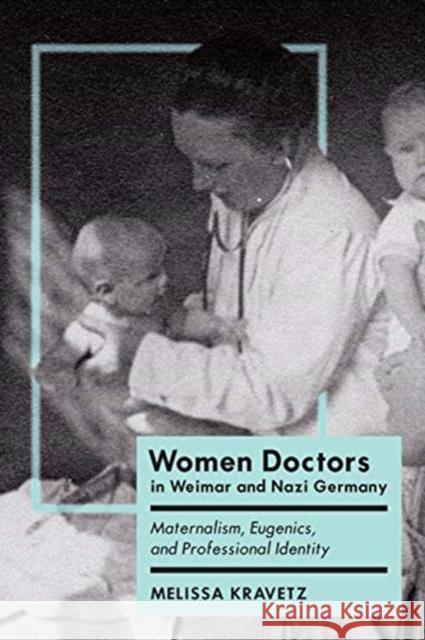 Women Doctors in Weimar and Nazi Germany: Maternalism, Eugenics, and Professional Identity Melissa Kravetz 9781442629646 University of Toronto Press