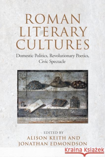 Roman Literary Cultures: Domestic Politics, Revolutionary Poetics, Civic Spectacle Alison Keith Jonathan Edmondson 9781442629677 University of Toronto Press
