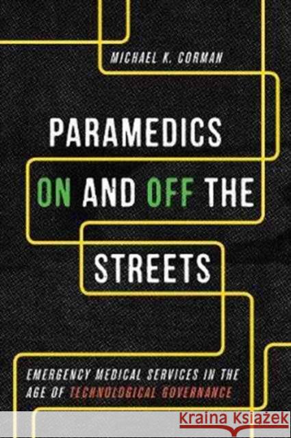 Paramedics On and Off the Streets: Emergency Medical Services in the Age of Technological Governance Michael K. Corman 9781442629875 University of Toronto Press