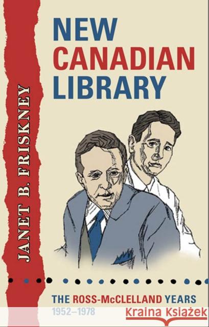 New Canadian Library: The Ross-McClelland Years, 1952-1978 Janet Beverly Friskney 9781442630581 University of Toronto Press