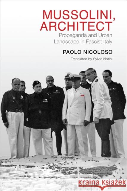 Mussolini, Architect: Propaganda and Urban Landscape in Fascist Italy Paolo Nicoloso Sylvia Notini Giulio Einaudi Editore S P a 9781442631045 University of Toronto Press