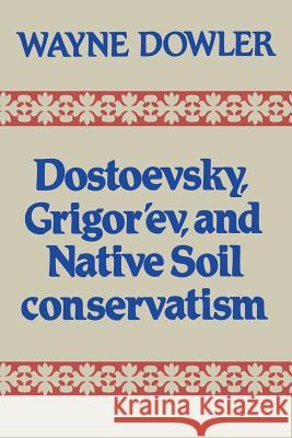 Dostoevsky, Grigor'ev, and Native Soil Conservatism Wayne Dowler 9781442631281 University of Toronto Press, Scholarly Publis