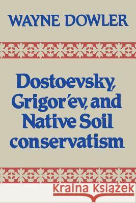 Dostoevsky, Grigor'ev, and Native Soil Conservatism Wayne Dowler 9781442631281