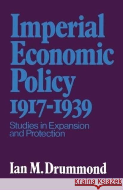 Imperial Economic Policy 1917-1939: Studies in Expansion and Protection Drummond, Ian M. 9781442631304 University of Toronto Press