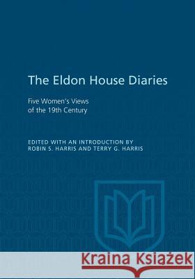 Eldon House Diaries: Five Women's Views of the 19th Century Robin S. Harris Terry G. Harris 9781442631410