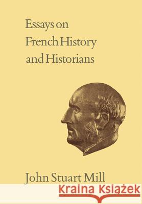 Essays on French History and Historians John Stuart Mill John C. Cairns John M. Robson 9781442631465 University of Toronto Press, Scholarly Publis