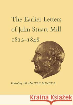 The Earlier Letters of John Stuart Mill 1812-1848: Volumes XII-XIII John Stuart Mill Francis E. Mineka 9781442631489 University of Toronto Press, Scholarly Publis