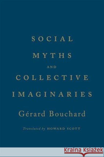 Social Myths and Collective Imaginaries Gerard Bouchard Les Editions Du Boreal                   Howard Scott 9781442631908 University of Toronto Press