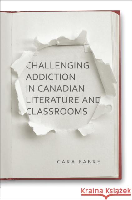 Challenging Addiction in Canadian Literature and Classrooms Car Fabre 9781442631960 University of Toronto Press