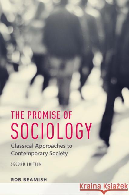 The Promise of Sociology: Classical Approaches to Contemporary Society, Second Edition Rob Beamish 9781442634046 University of Toronto Press