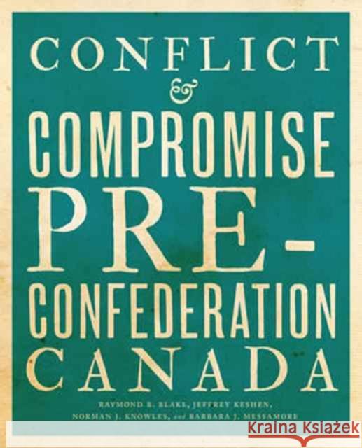 Conflict and Compromise: Pre-Confederation Canada Raymond B. Blake Jeffrey Keshen Norman J. Knowles 9781442635531