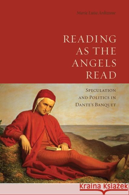 Reading as the Angels Read: Speculation and Politics in Dante's 'Banquet' Ardizzone, Maria Luisa 9781442637061