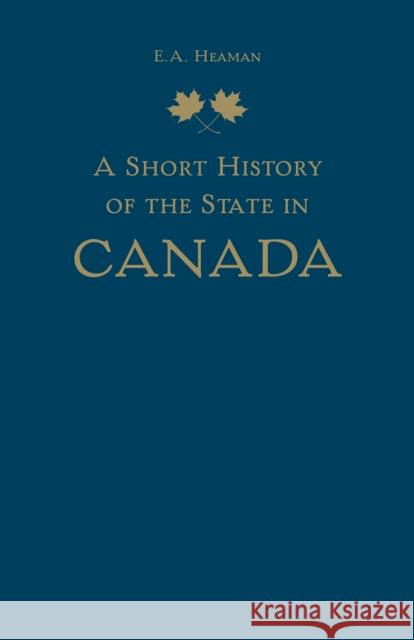 A Short History of the State in Canada E. A. Heaman 9781442637078 University of Toronto Press