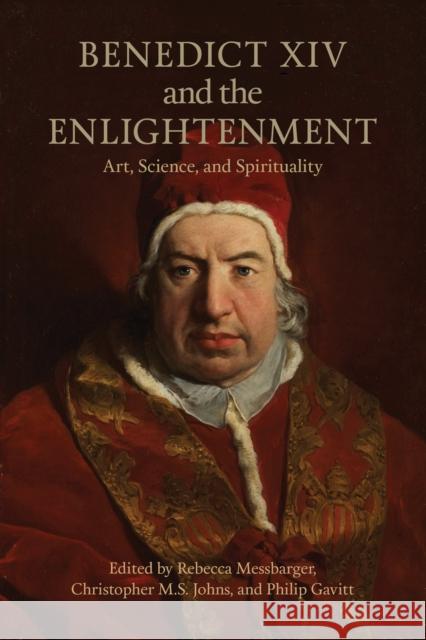 Benedict XIV and the Enlightenment: Art, Science, and Spirituality Rebecca Messbarger Christopher Johns Philip Gavitt 9781442637184