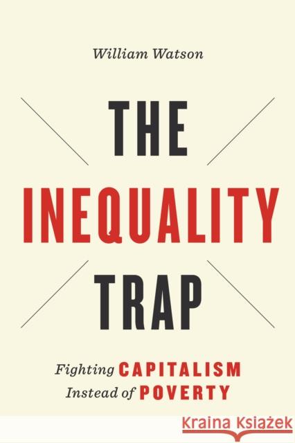 The Inequality Trap: Fighting Capitalism Instead of Poverty Watson, William 9781442637245