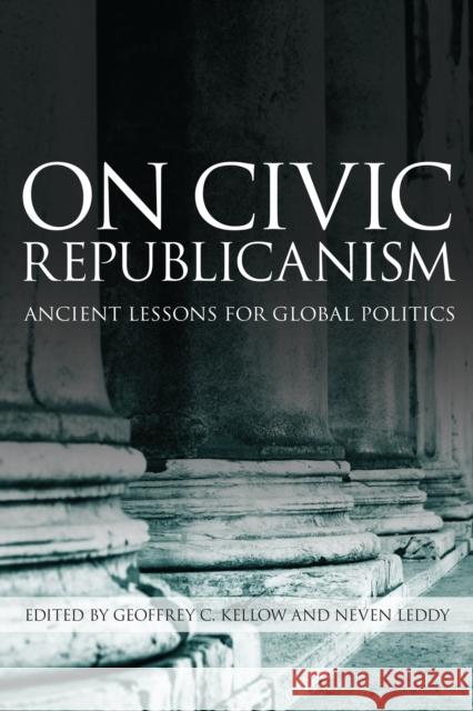 On Civic Republicanism: Ancient Lessons for Global Politics Geoffrey Kellow Neven Leddy 9781442637498