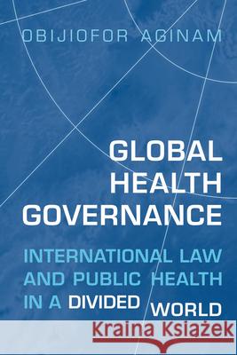 Global Health Governance: International Law and Public Health in a Divided World Obijiofor Aginam 9781442638792
