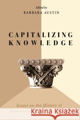 Capitalizing Knowledge: Essays on the History of Business Education in Canada Barbara Austin 9781442638860 University of Toronto Press, Scholarly Publis