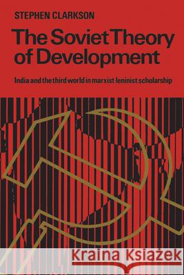 The Soviet Theory of Development: India and the Third World in Marxist-Leninist Scholarship Stephen Clarkson 9781442639249