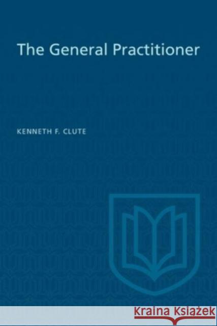 The General Practitioner Kenneth F Clute   9781442639256 University of Toronto Press