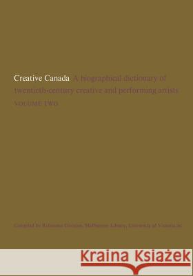 Creative Canada: A Biographical Dictionary of Twentieth-century Creative and Performing Artists (Volume 2) Reference Division, McPherson Library U. 9781442639539 University of Toronto Press, Scholarly Publis