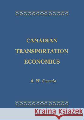 Canadian Transportation Economics A. W. Currie 9781442639645 University of Toronto Press, Scholarly Publis