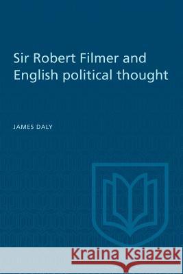 Sir Robert Filmer and English Political Thought James Daly 9781442639690