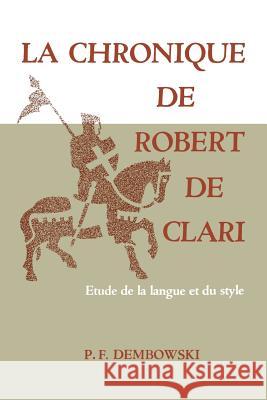 La Chronique de Robert de Clari: Etude de la langue et du style Dembowski, Peter F. 9781442639850 University of Toronto Press, Scholarly Publis