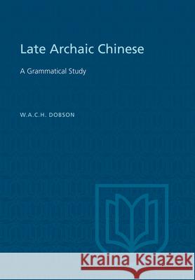 Late Archaic Chinese: A Grammatical Study W. A. C. H. Dobson 9781442639928 University of Toronto Press, Scholarly Publis