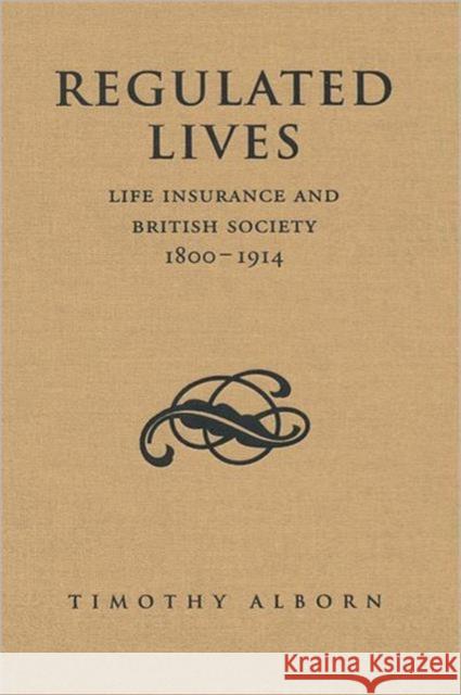 Regulated Lives: Life Insurance and British Society, 1800-1914 Alborn, Timothy L. 9781442639966 0