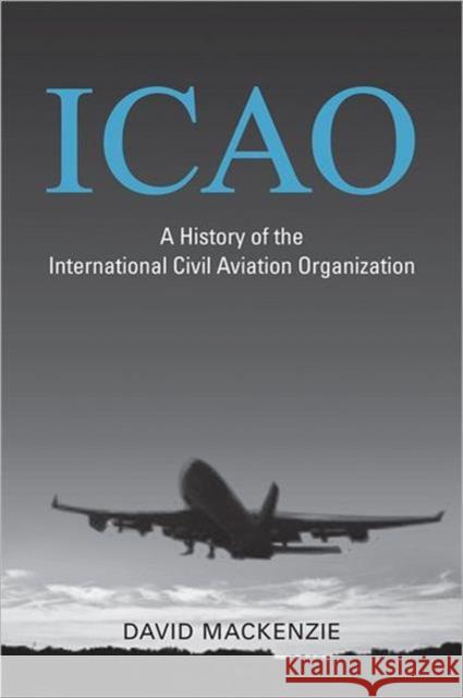 Icao: A History of the International Civil Aviation Organization MacKenzie, David 9781442640108