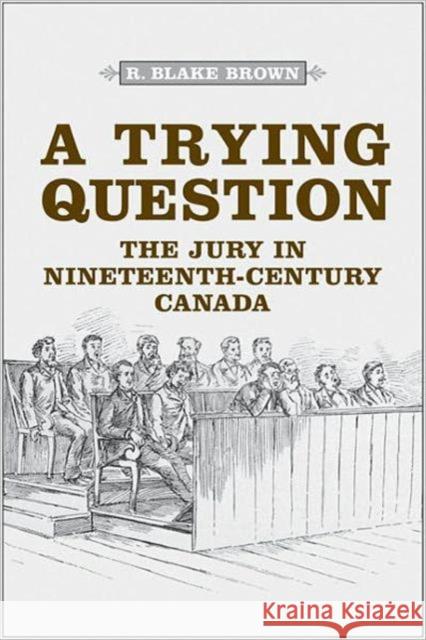 A Trying Question: The Jury in Nineteenth-Century Canada Brown, R. Blake 9781442640382