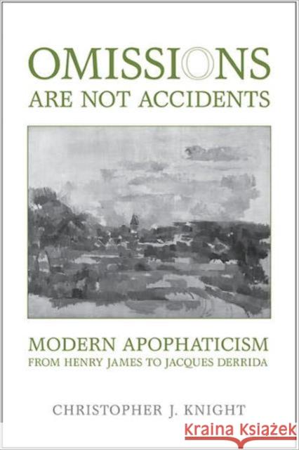 Omissions Are Not Accidents: Modern Apophaticism from Henry James to Jacques Derrida Knight, Christopher J. 9781442640504
