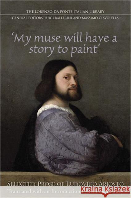 My Muse Will Have a Story to Paint: Selected Prose of Ludovico Ariosto Ciavolella, Massimo 9781442640870 University of Toronto Press