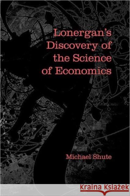 Lonergan's Discovery of the Science of Economics Michael Shute 9781442640917 University of Toronto Press